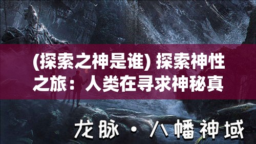 (探索之神是谁) 探索神性之旅：人类在寻求神秘真理和精神升华中的挑战与启示